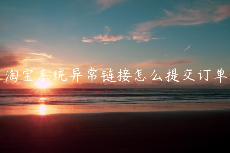 淘寶系統(tǒng)異常鏈接怎么提交訂單